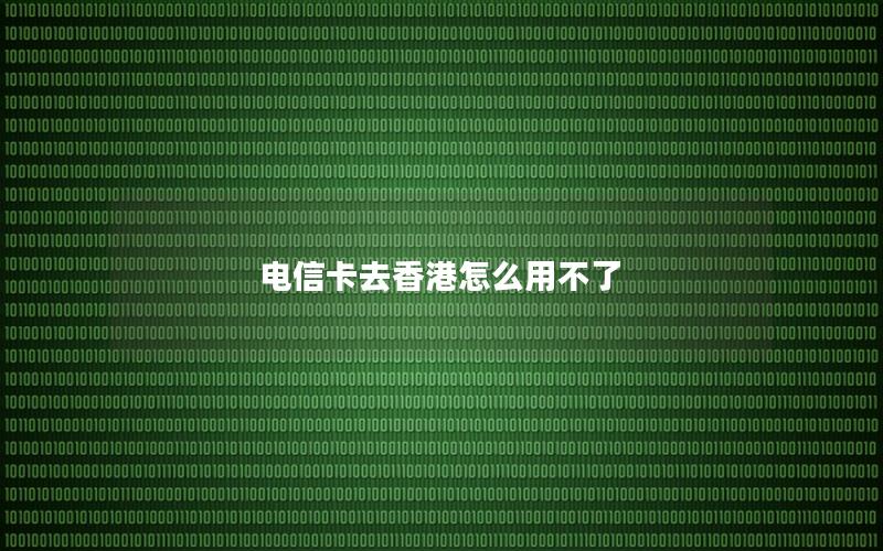 电信卡去香港怎么用不了