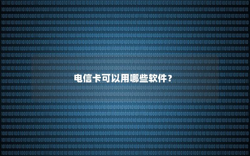 电信卡可以用哪些软件？