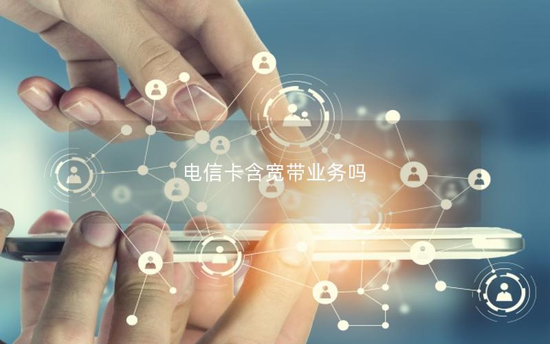 电信卡含宽带业务吗