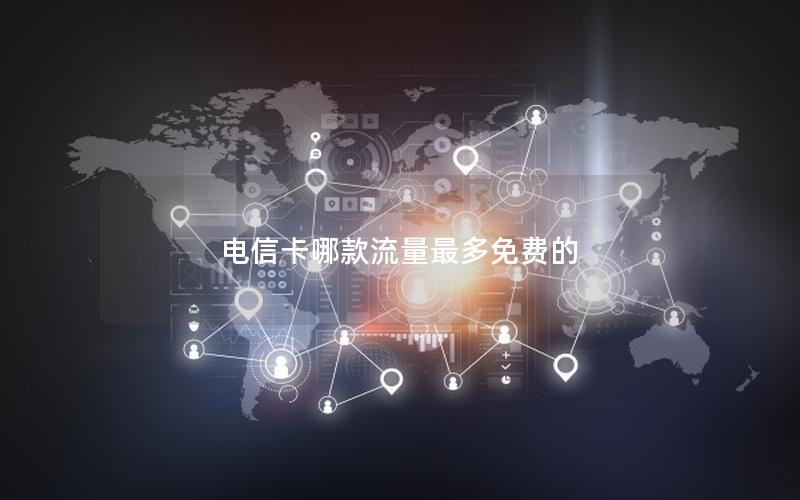电信卡哪款流量最多免费的