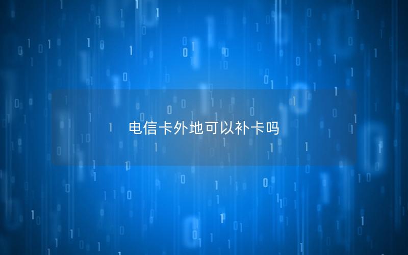 电信卡外地可以补卡吗