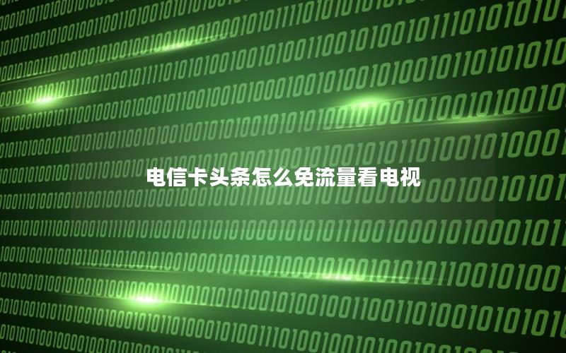 电信卡头条怎么免流量看电视
