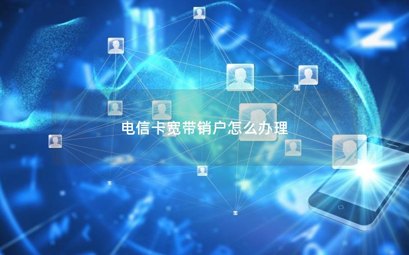 电信卡宽带销户怎么办理