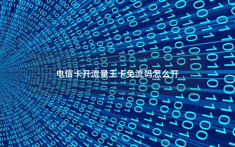 电信卡开流量王卡免流吗怎么开