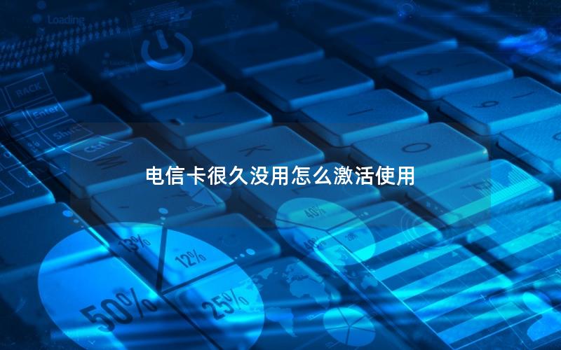 电信卡很久没用怎么激活使用