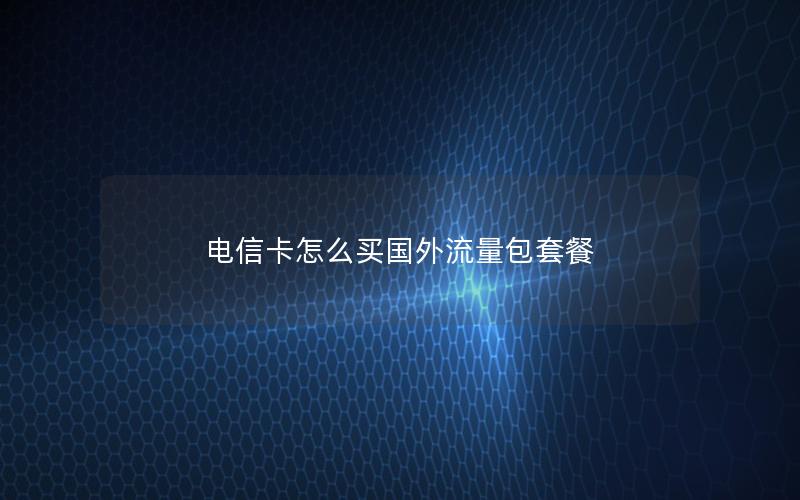 电信卡怎么买国外流量包套餐