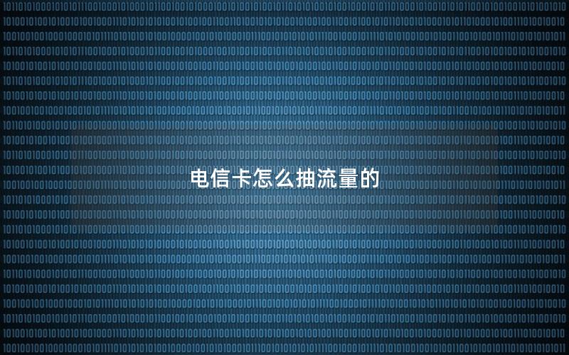 电信卡怎么抽流量的