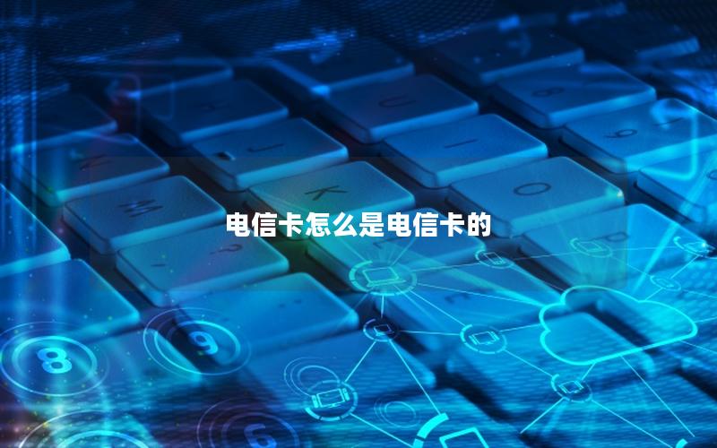 电信卡怎么是电信卡的