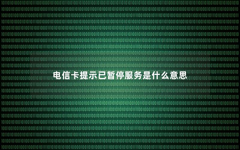 电信卡提示已暂停服务是什么意思