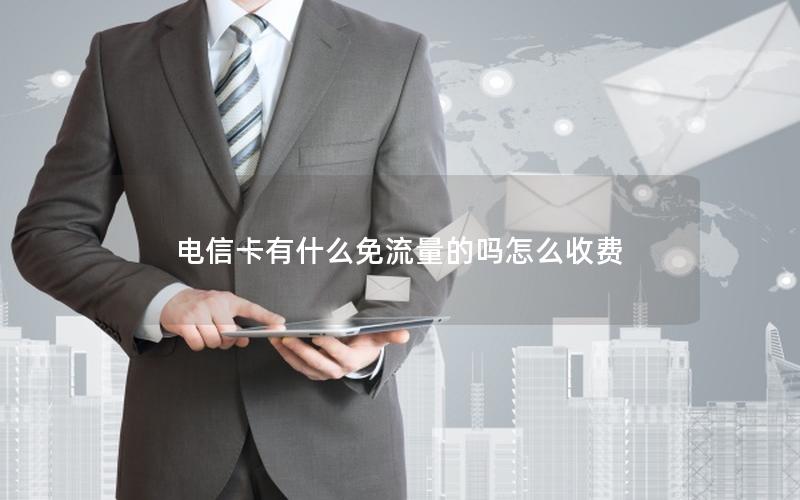 电信卡有什么免流量的吗怎么收费