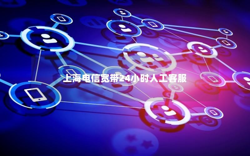 上海电信宽带24小时人工客服
