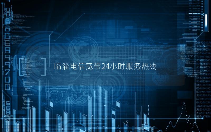 临淄电信宽带24小时服务热线