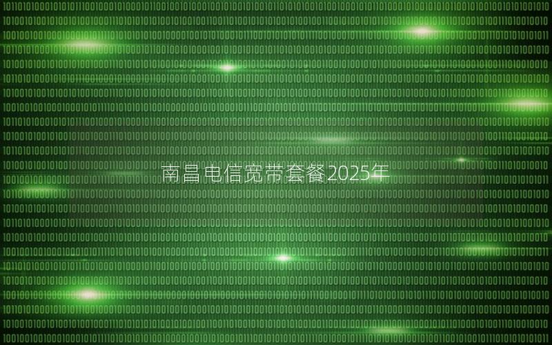 南昌电信宽带套餐2025年
