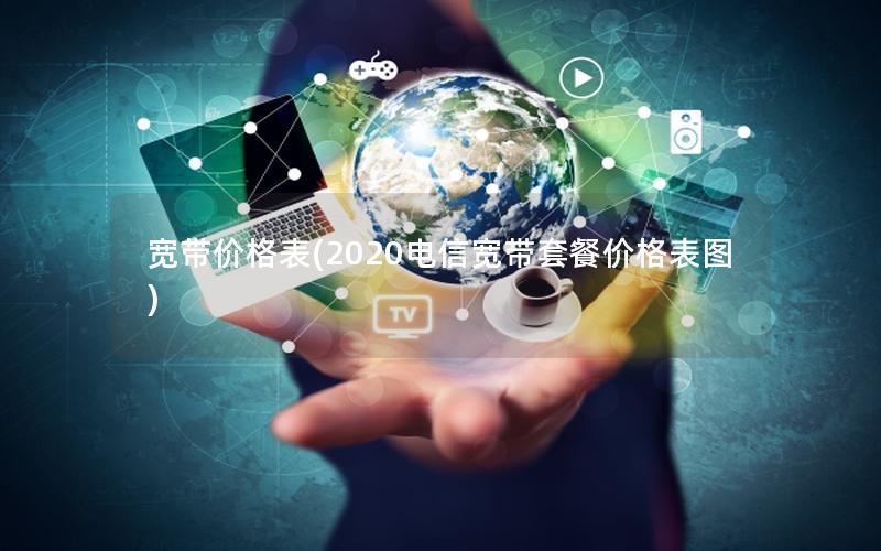 宽带价格表(2020电信宽带套餐价格表图)