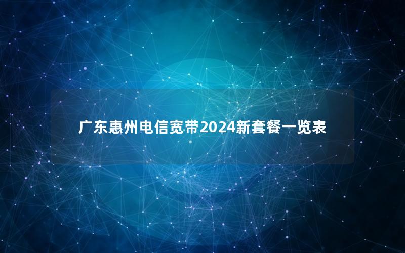 广东惠州电信宽带2024新套餐一览表