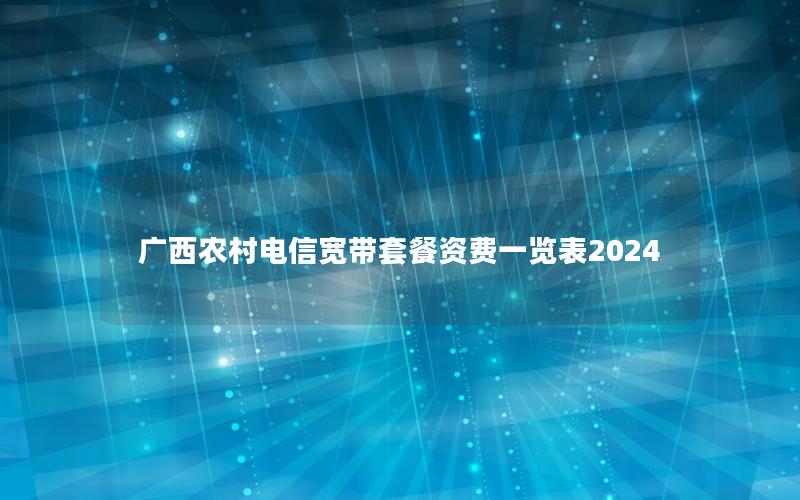 广西农村电信宽带套餐资费一览表2024