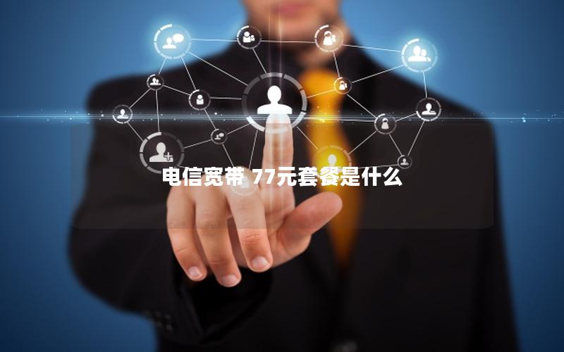 电信宽带 77元套餐是什么