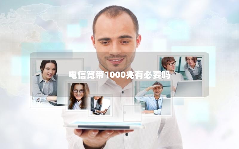 电信宽带1000兆有必要吗