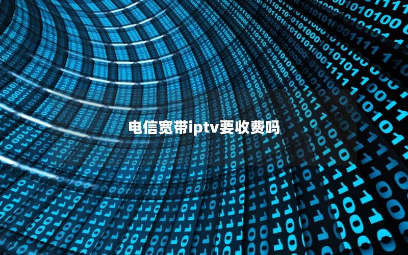 电信宽带iptv要收费吗