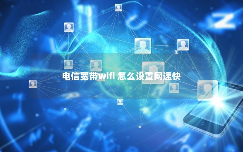 电信宽带wifi 怎么设置网速快