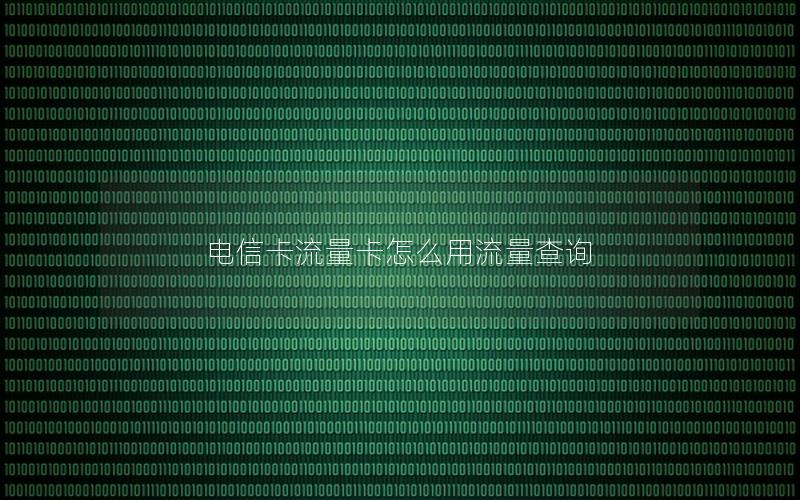 电信卡流量卡怎么用流量查询