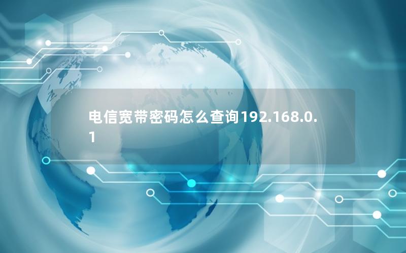 电信宽带密码怎么查询192.168.0.1