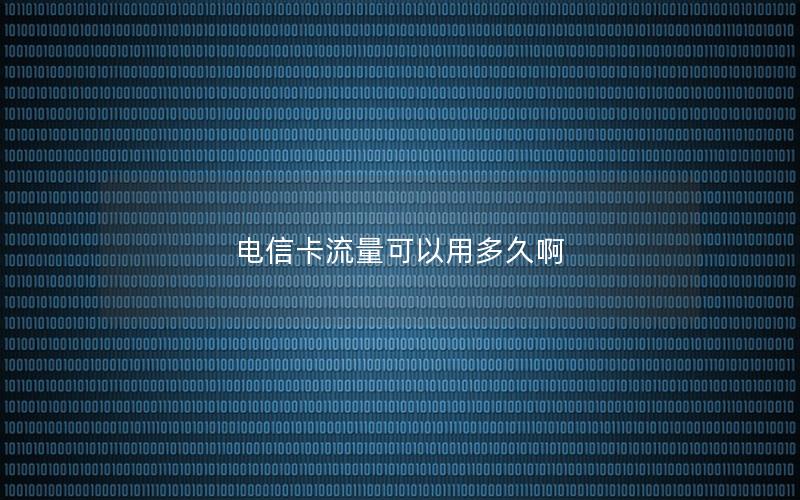 电信卡流量可以用多久啊