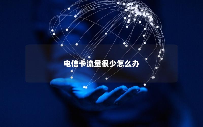 电信卡流量很少怎么办