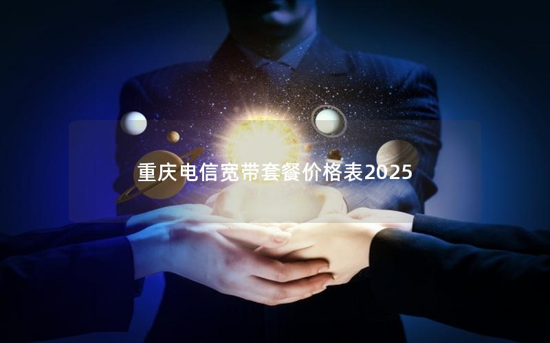 重庆电信宽带套餐价格表2025