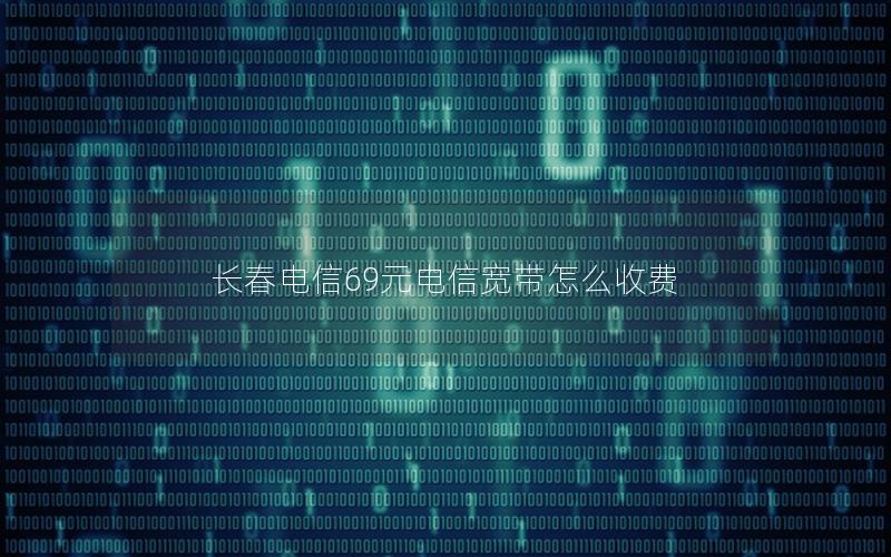 长春电信69元电信宽带怎么收费