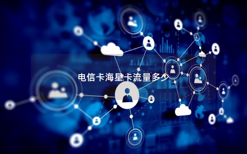 电信卡海星卡流量多少