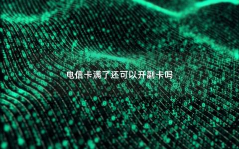 电信卡满了还可以开副卡吗