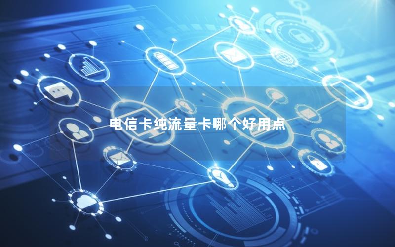 电信卡纯流量卡哪个好用点