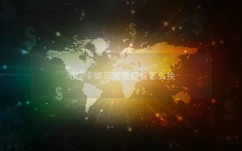 电信卡绑定宽带套餐怎么换