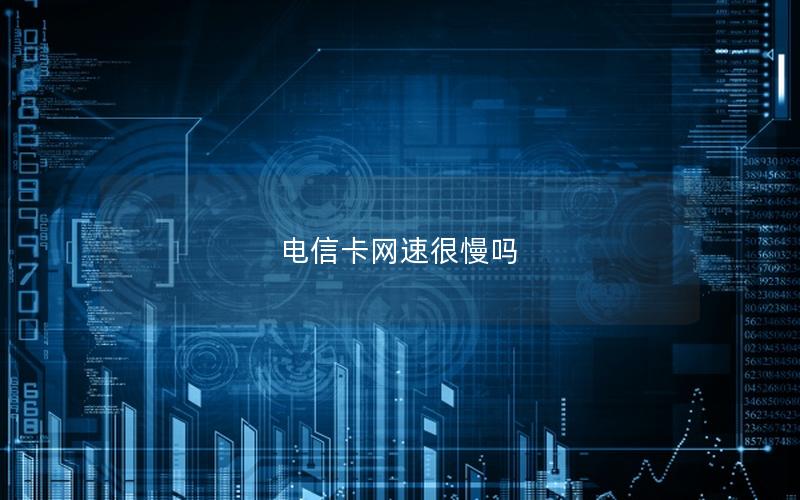 电信卡网速很慢吗