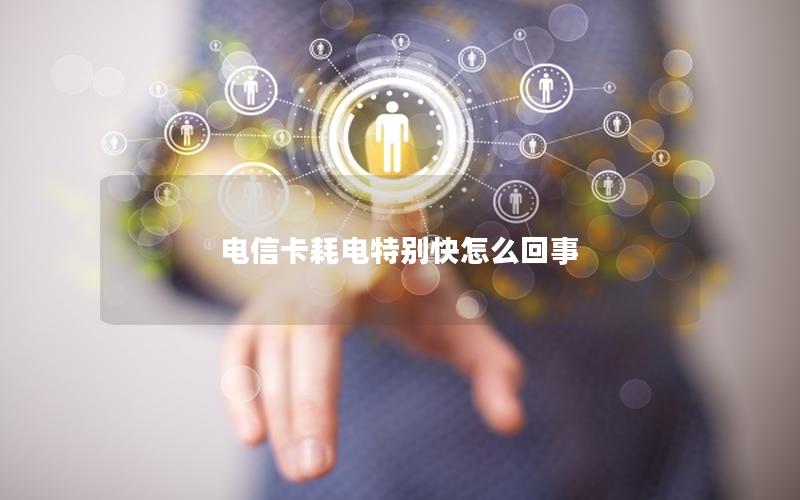 电信卡耗电特别快怎么回事