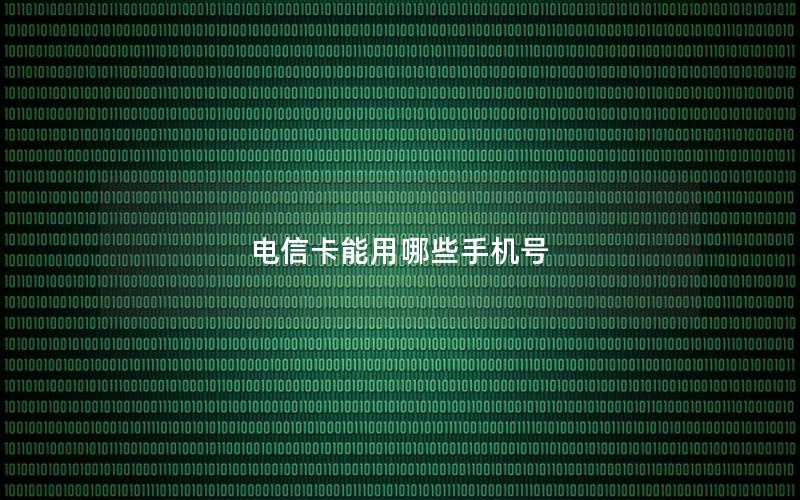 电信卡能用哪些手机号