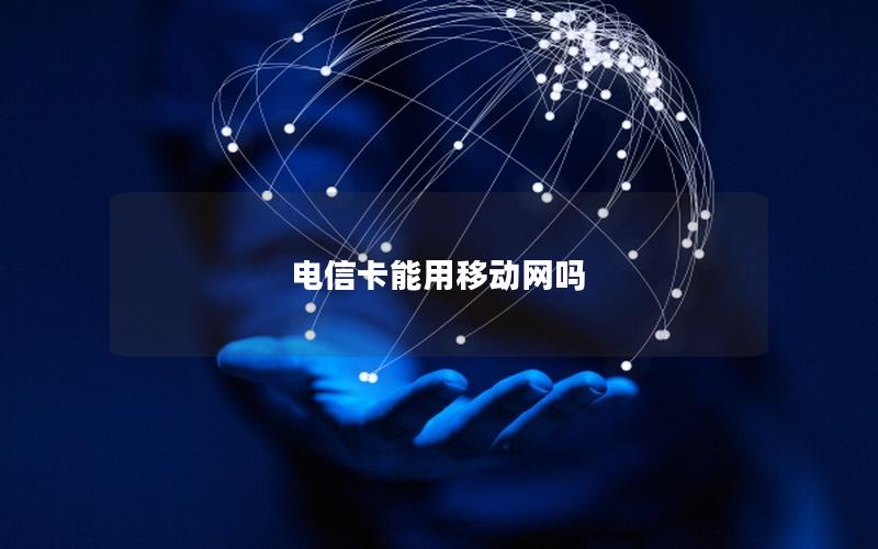 电信卡能用移动网吗