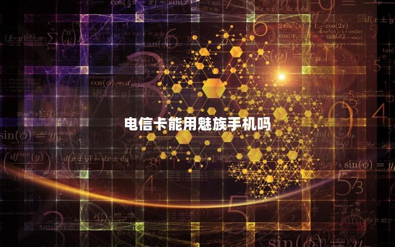 电信卡能用魅族手机吗