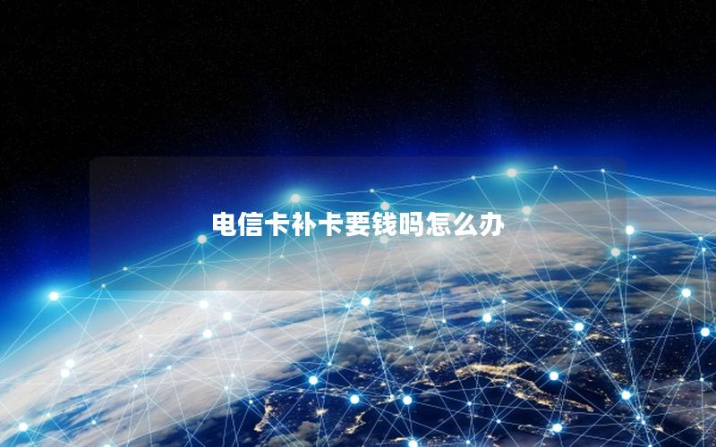 电信卡补卡要钱吗怎么办