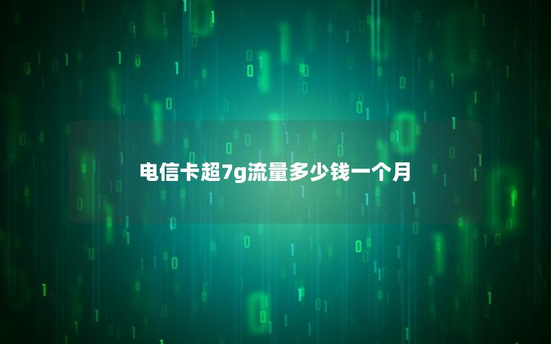 电信卡超7g流量多少钱一个月