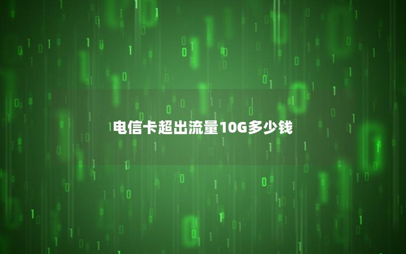 电信卡超出流量10G多少钱
