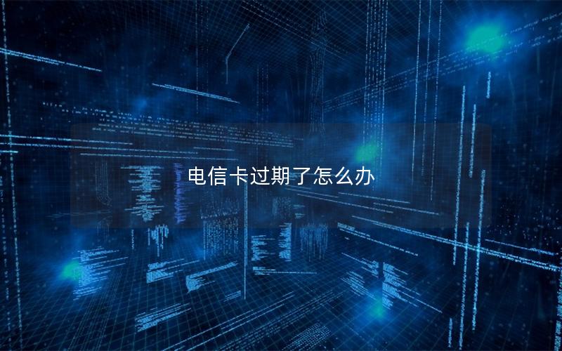 电信卡过期了怎么办