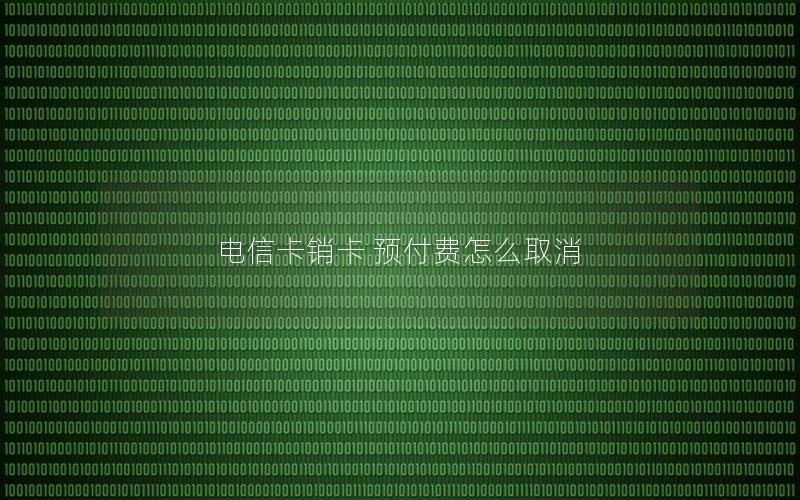 电信卡销卡 预付费怎么取消