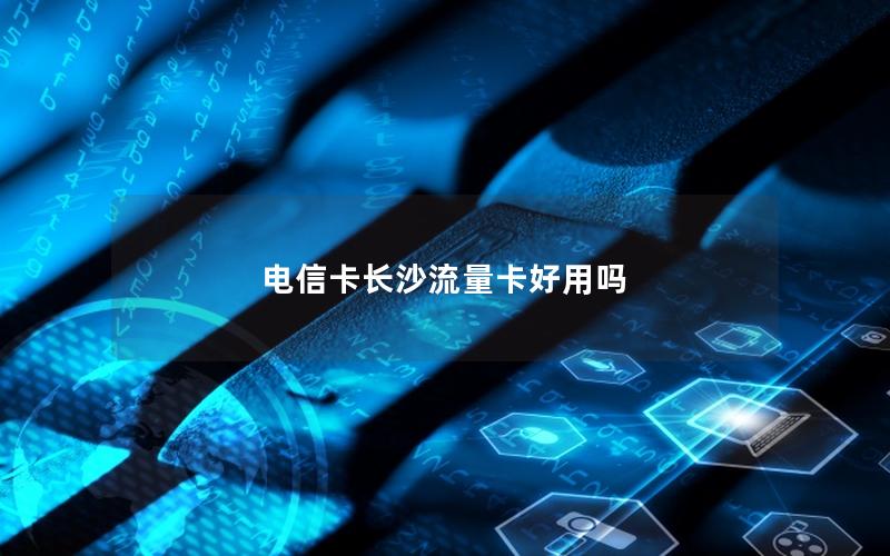 电信卡长沙流量卡好用吗
