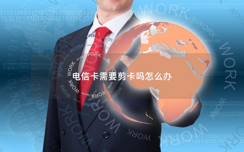 电信卡需要剪卡吗怎么办