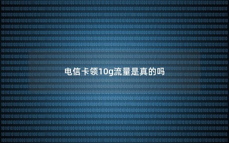电信卡领10g流量是真的吗
