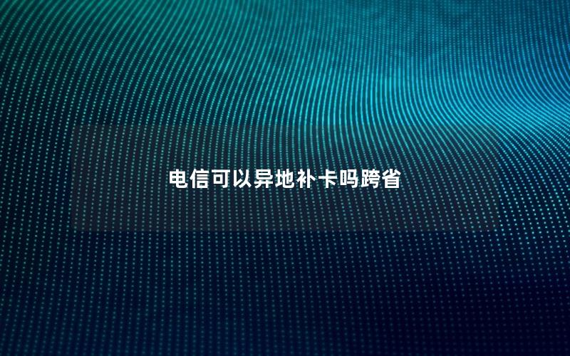 电信可以异地补卡吗跨省