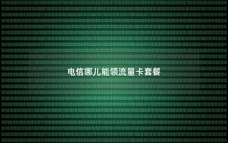 电信哪儿能领流量卡套餐