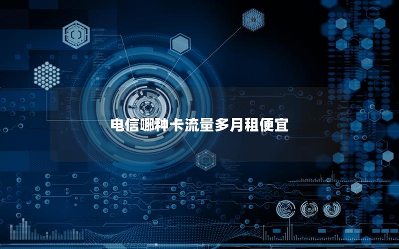 电信哪种卡流量多月租便宜